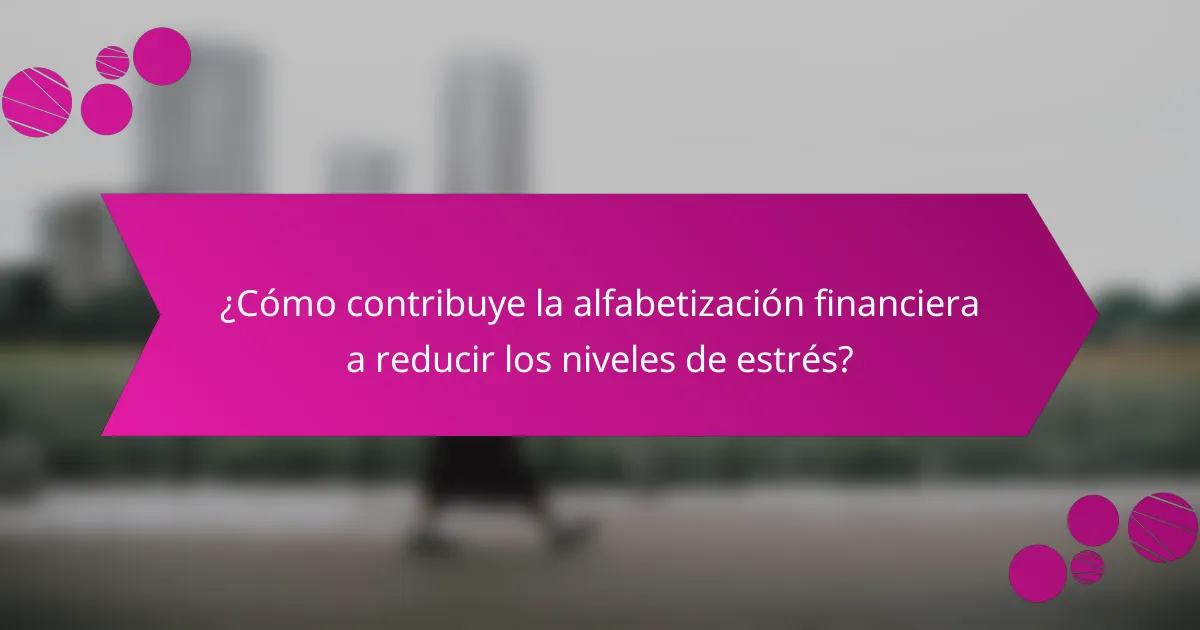 ¿Cómo contribuye la alfabetización financiera a reducir los niveles de estrés?