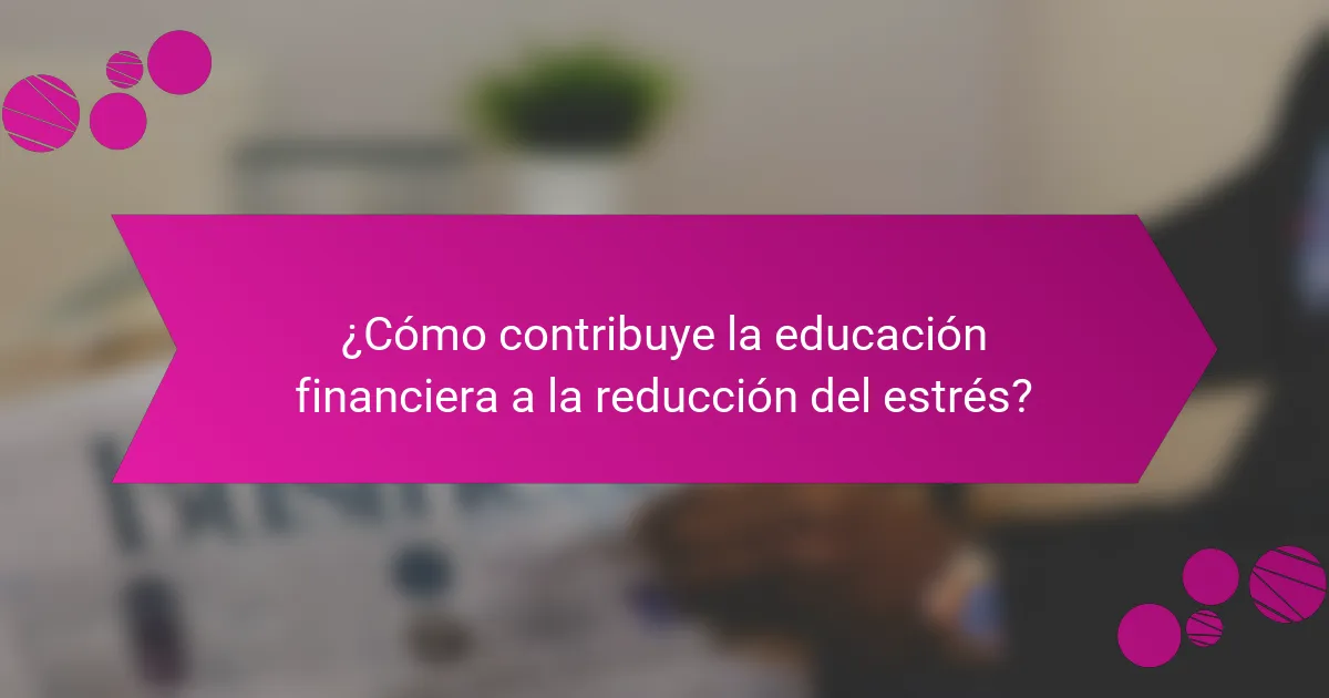 ¿Cómo contribuye la educación financiera a la reducción del estrés?
