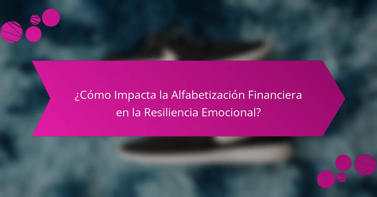 ¿Cómo Impacta la Alfabetización Financiera en la Resiliencia Emocional?
