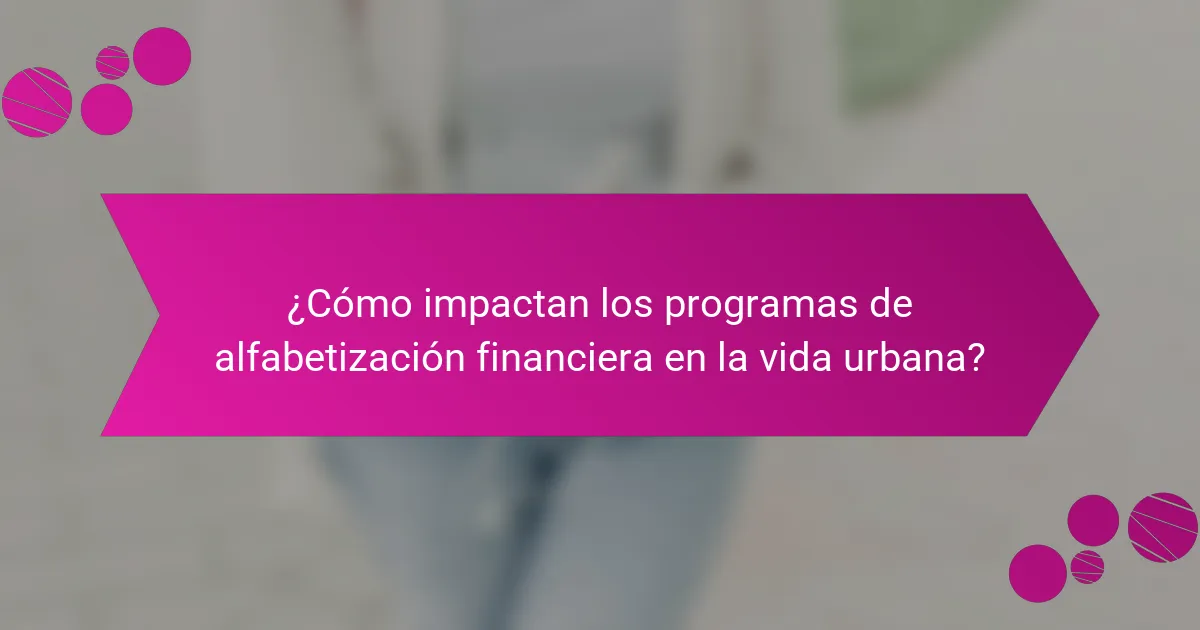¿Cómo impactan los programas de alfabetización financiera en la vida urbana?