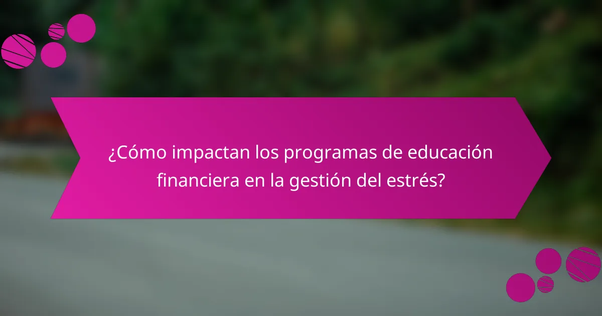 ¿Cómo impactan los programas de educación financiera en la gestión del estrés?