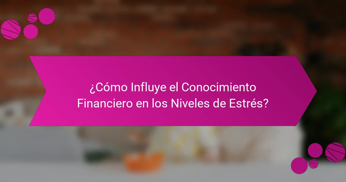 ¿Cómo Influye el Conocimiento Financiero en los Niveles de Estrés?
