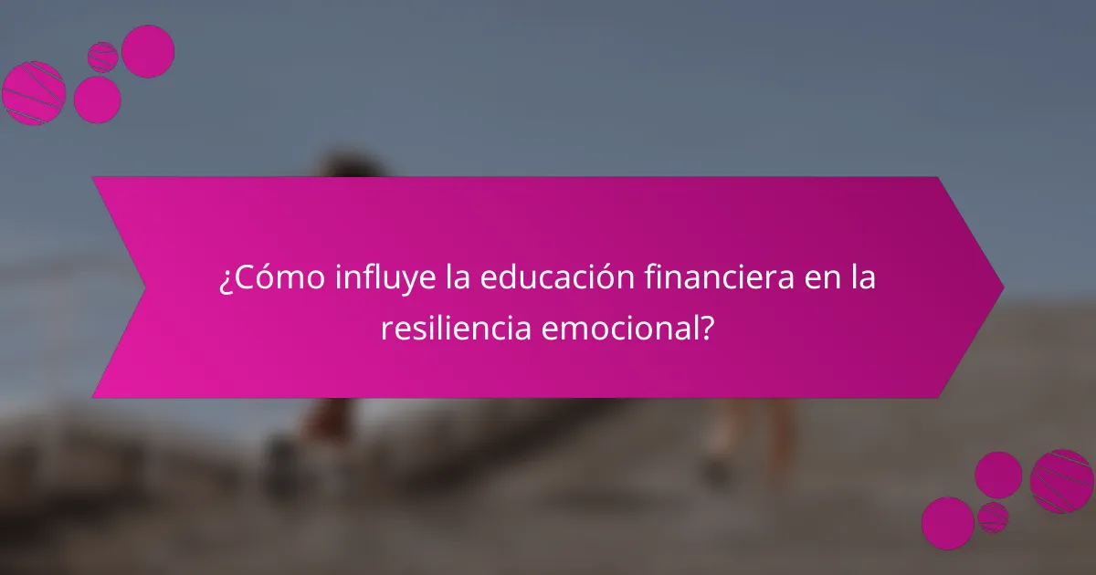 ¿Cómo influye la educación financiera en la resiliencia emocional?
