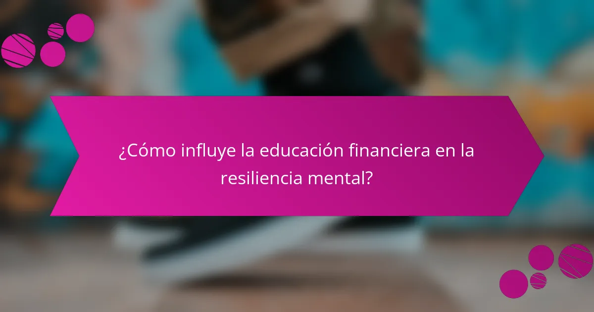 ¿Cómo influye la educación financiera en la resiliencia mental?