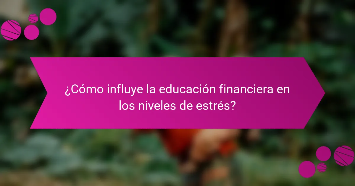 ¿Cómo influye la educación financiera en los niveles de estrés?