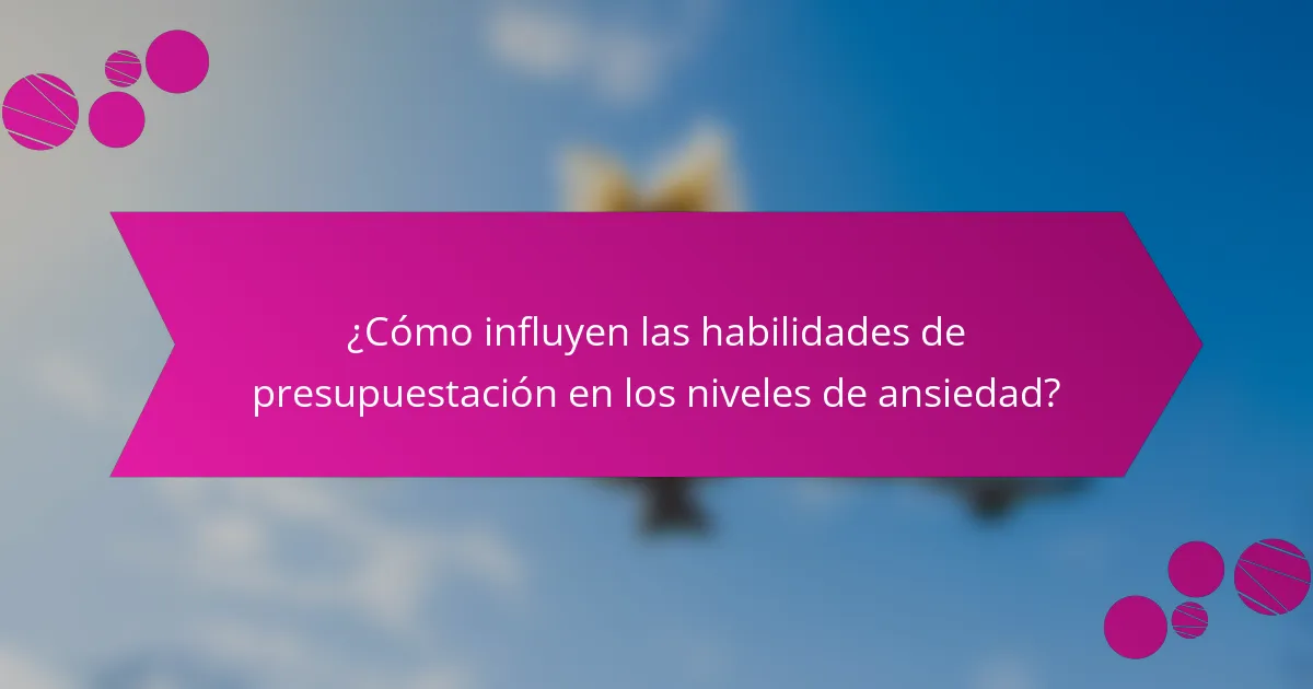 ¿Cómo influyen las habilidades de presupuestación en los niveles de ansiedad?