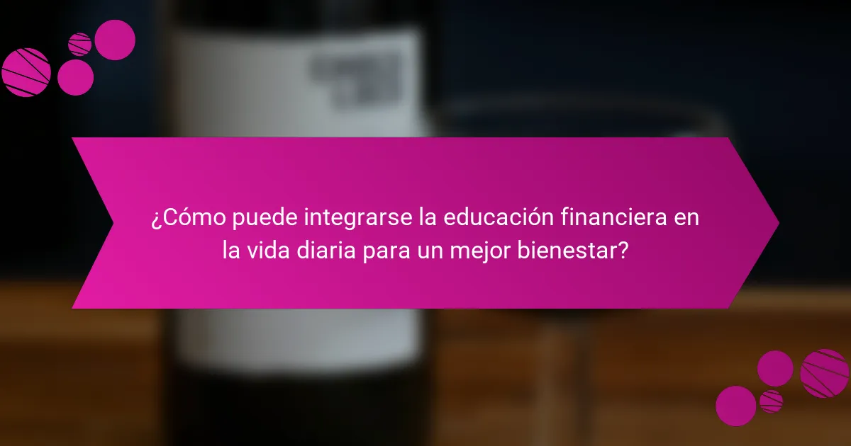 ¿Cómo puede integrarse la educación financiera en la vida diaria para un mejor bienestar?