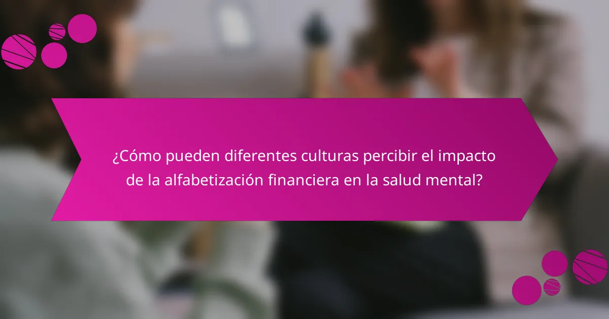 ¿Cómo pueden diferentes culturas percibir el impacto de la alfabetización financiera en la salud mental?