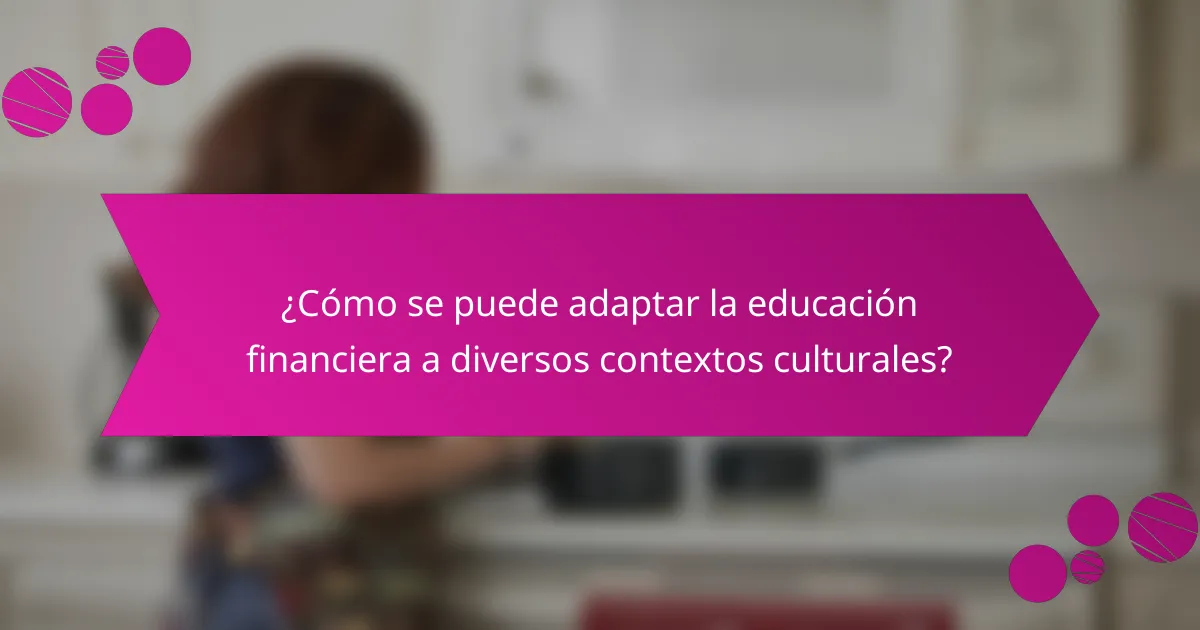 ¿Cómo se puede adaptar la educación financiera a diversos contextos culturales?
