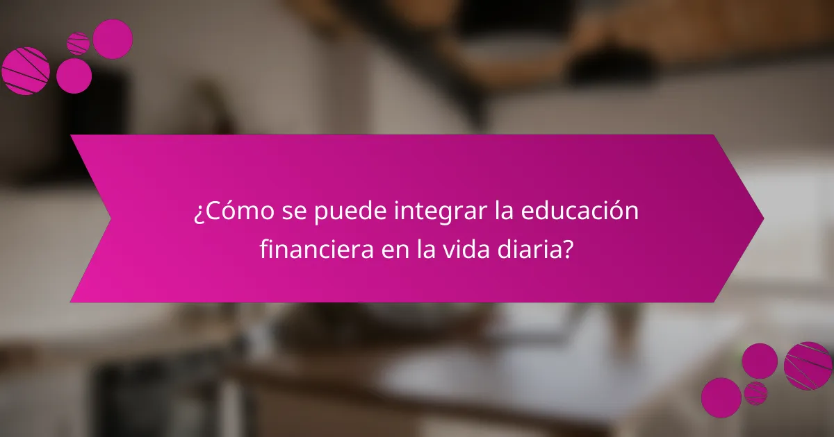 ¿Cómo se puede integrar la educación financiera en la vida diaria?