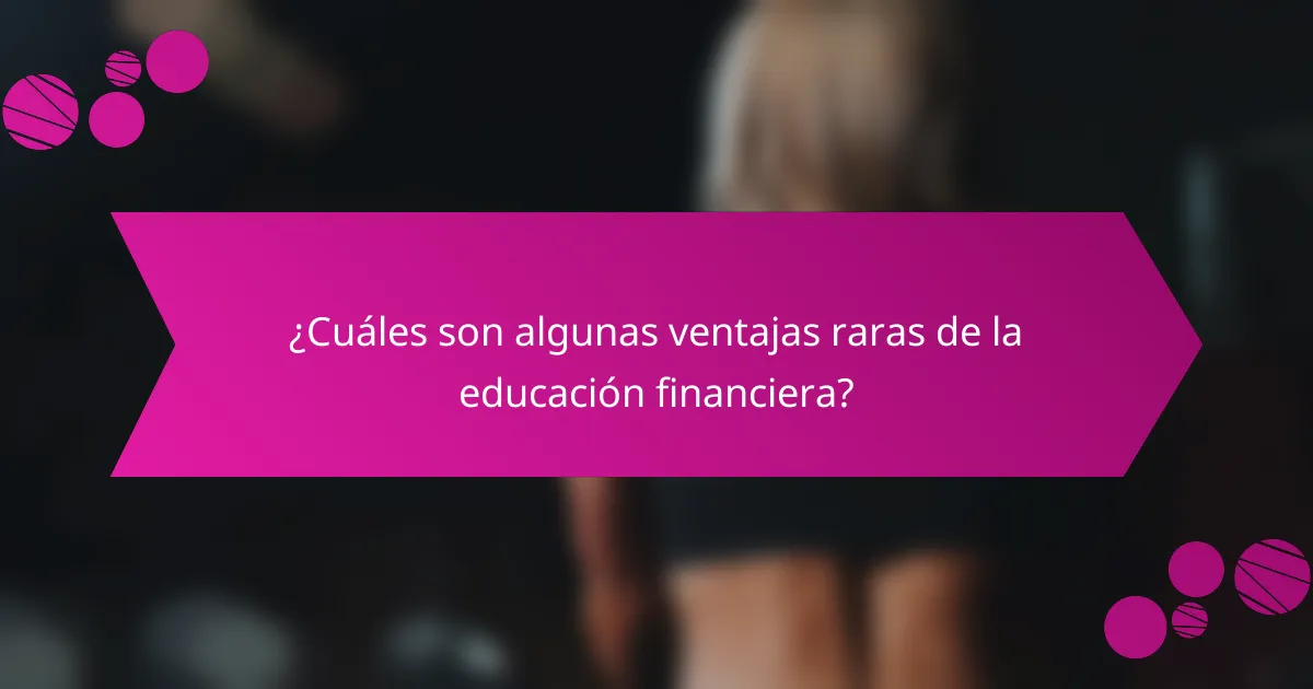 ¿Cuáles son algunas ventajas raras de la educación financiera?
