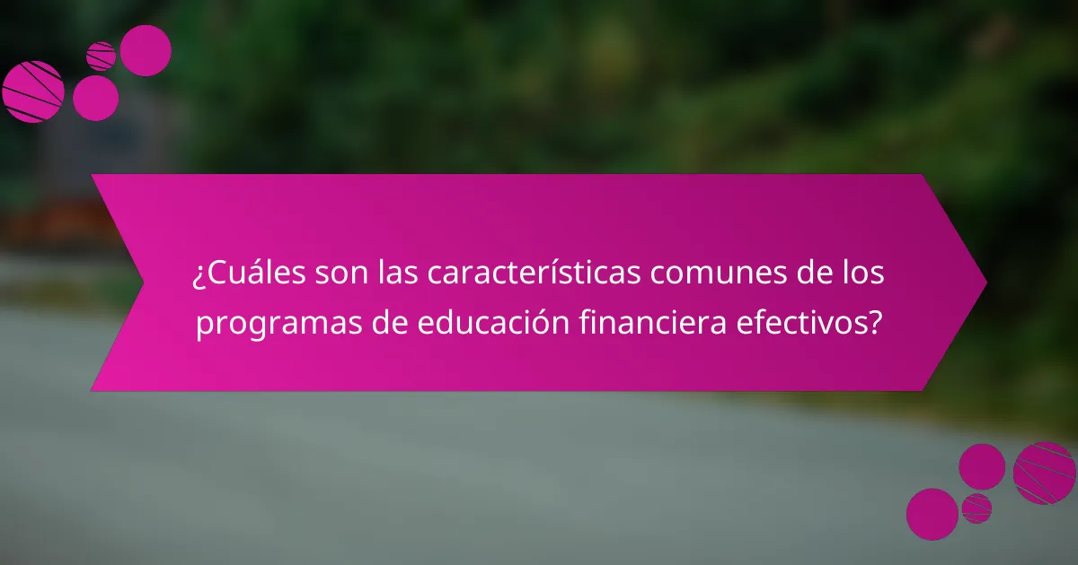 ¿Cuáles son las características comunes de los programas de educación financiera efectivos?