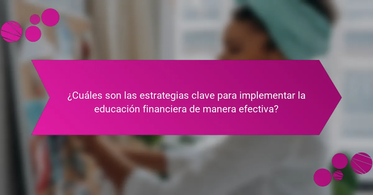 ¿Cuáles son las estrategias clave para implementar la educación financiera de manera efectiva?