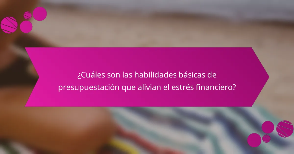 ¿Cuáles son las habilidades básicas de presupuestación que alivian el estrés financiero?
