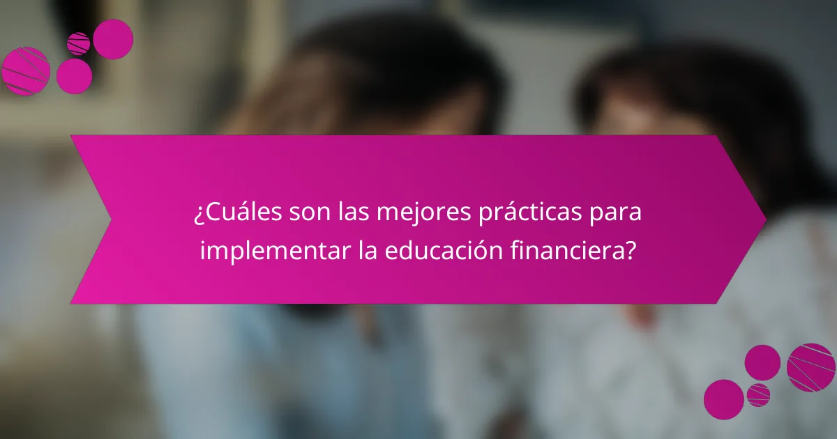 ¿Cuáles son las mejores prácticas para implementar la educación financiera?
