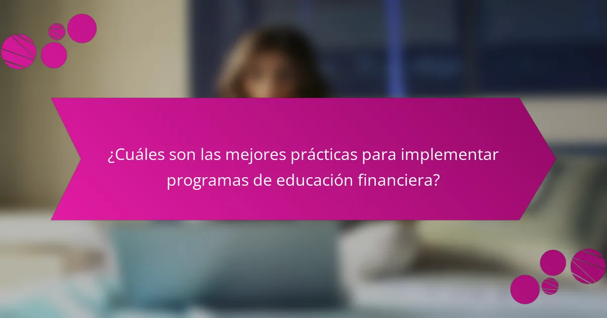 ¿Cuáles son las mejores prácticas para implementar programas de educación financiera?