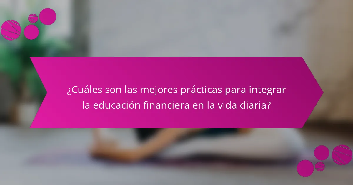 ¿Cuáles son las mejores prácticas para integrar la educación financiera en la vida diaria?