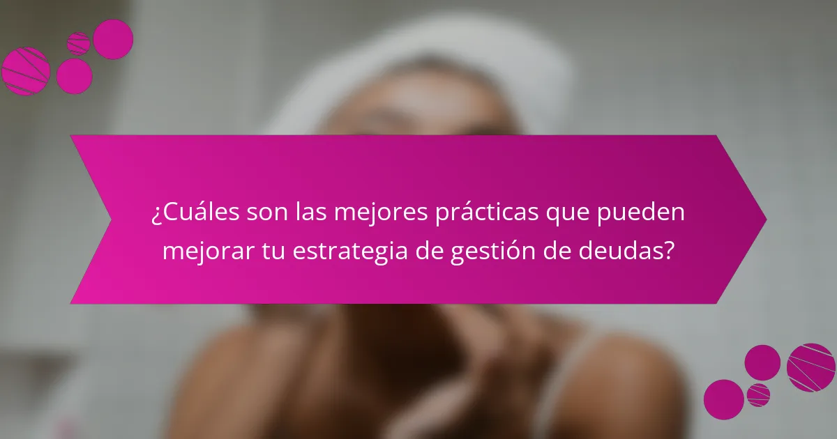 ¿Cuáles son las mejores prácticas que pueden mejorar tu estrategia de gestión de deudas?