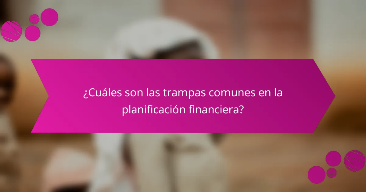 ¿Cuáles son las trampas comunes en la planificación financiera?