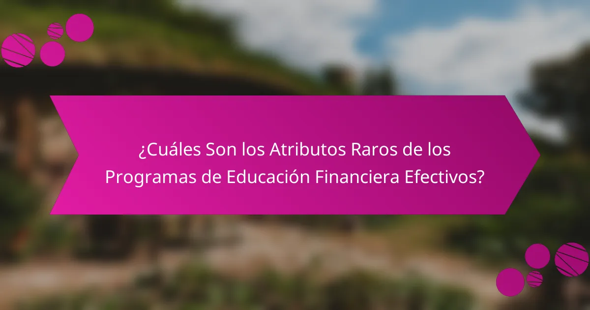 ¿Cuáles Son los Atributos Raros de los Programas de Educación Financiera Efectivos?