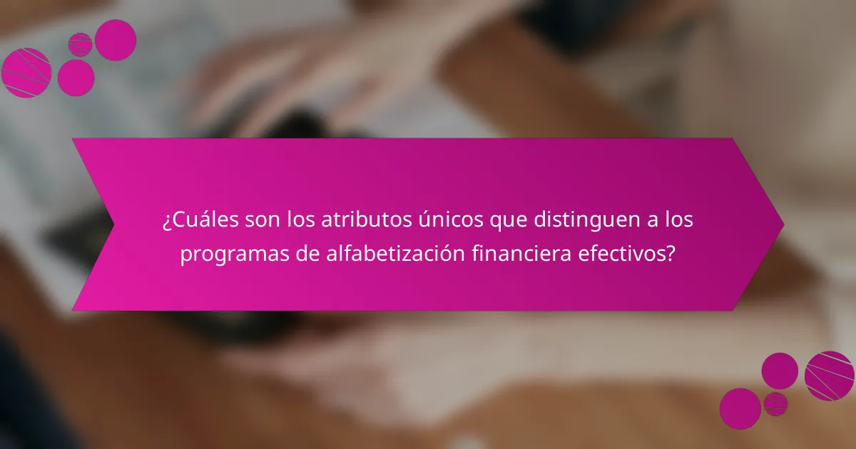 ¿Cuáles son los atributos únicos que distinguen a los programas de alfabetización financiera efectivos?