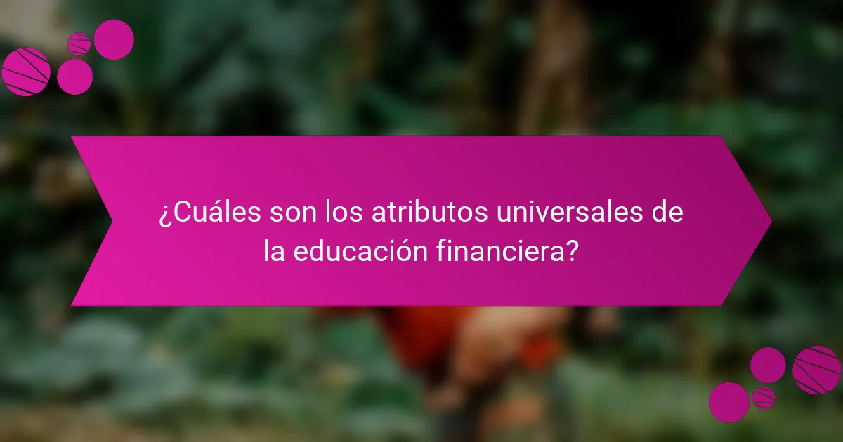 ¿Cuáles son los atributos universales de la educación financiera?