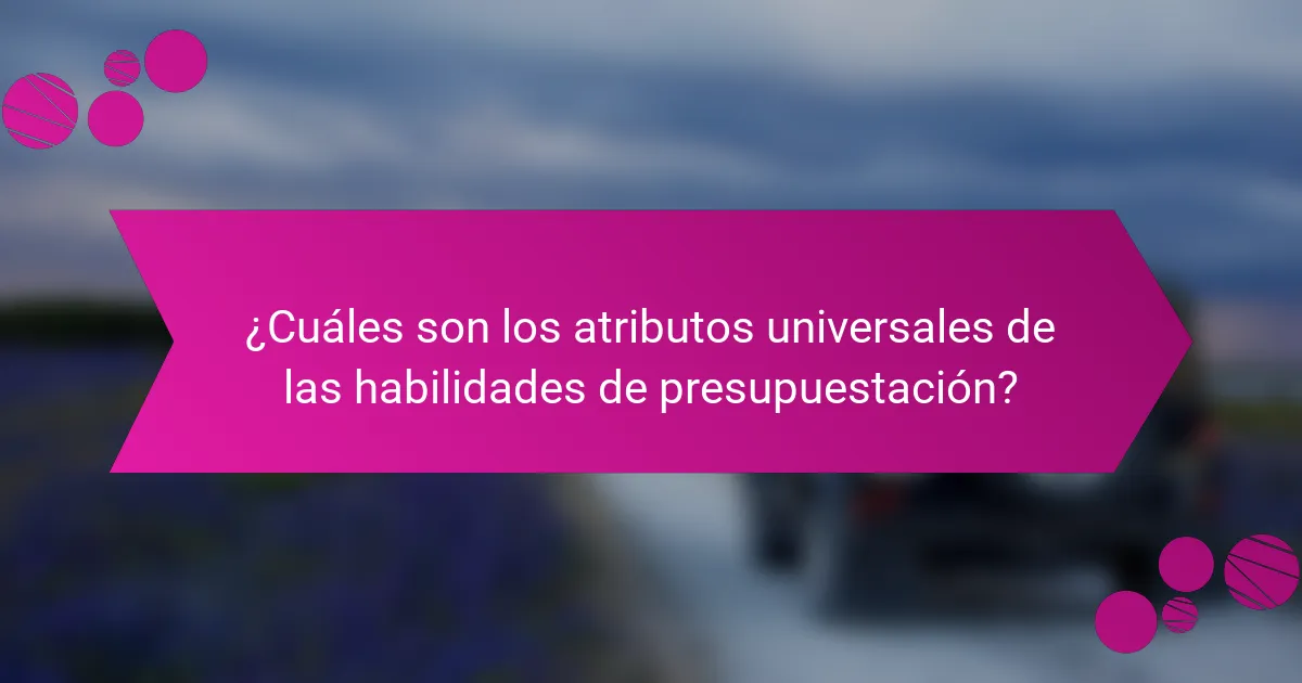 ¿Cuáles son los atributos universales de las habilidades de presupuestación?