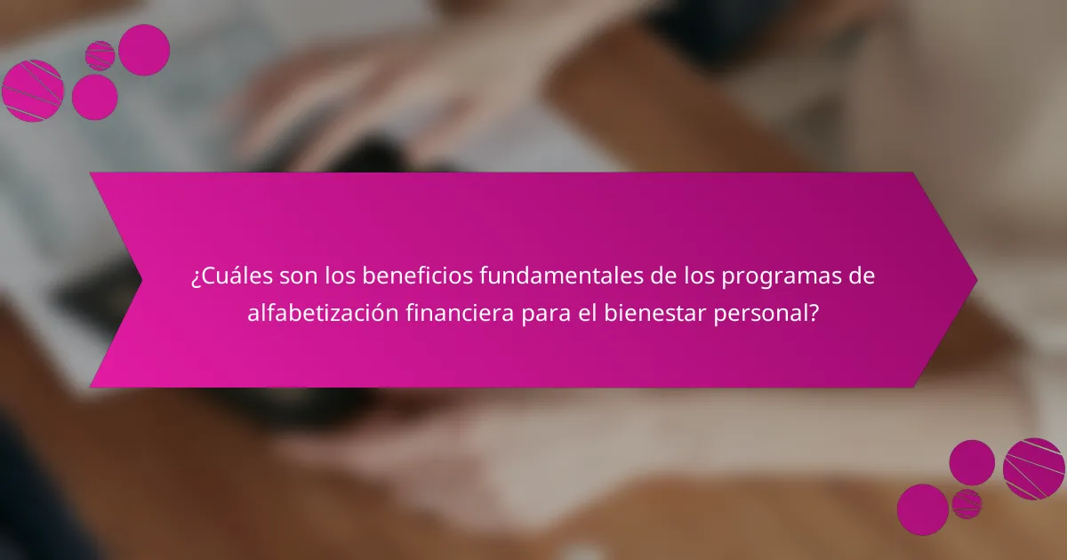¿Cuáles son los beneficios fundamentales de los programas de alfabetización financiera para el bienestar personal?