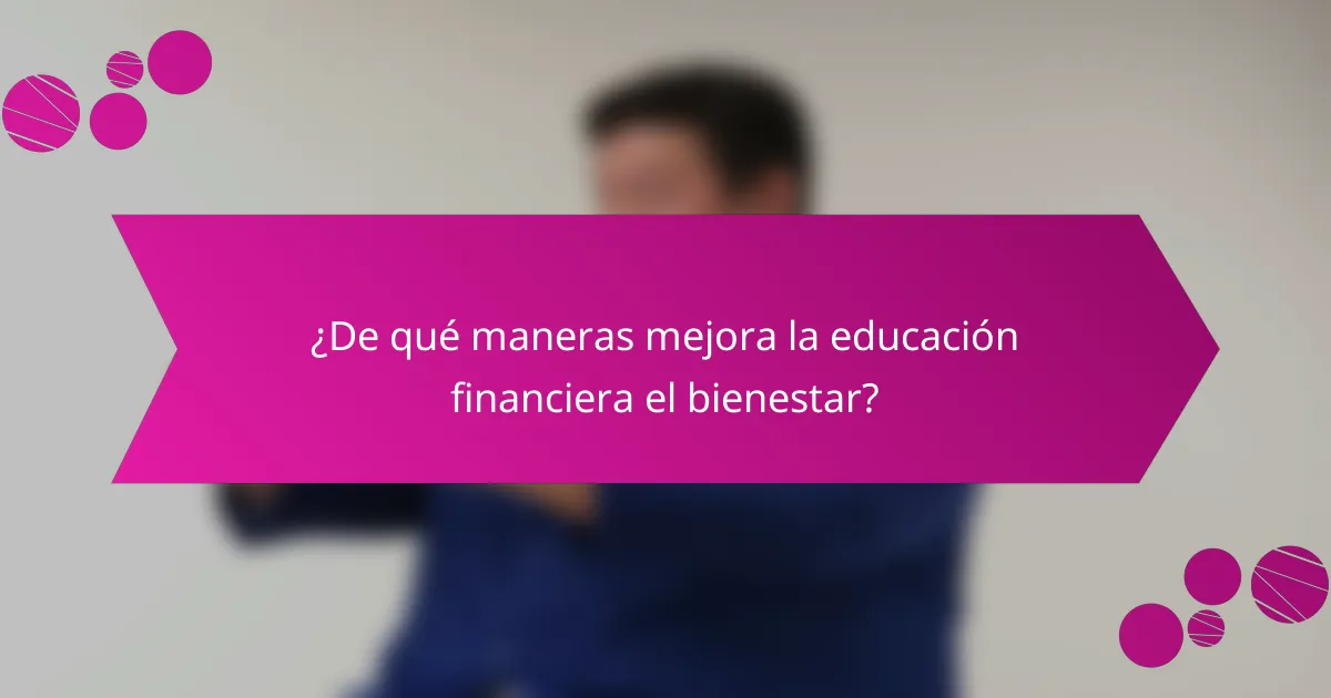 ¿De qué maneras mejora la educación financiera el bienestar?