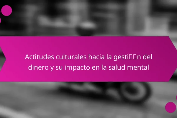 Actitudes culturales hacia la gestión del dinero y su impacto en la salud mental