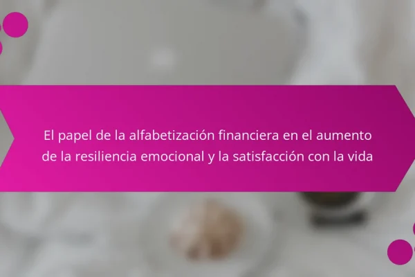 El papel de la alfabetización financiera en el aumento de la resiliencia emocional y la satisfacción con la vida