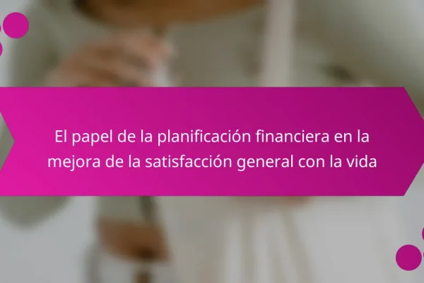 El papel de la planificación financiera en la mejora de la satisfacción general con la vida