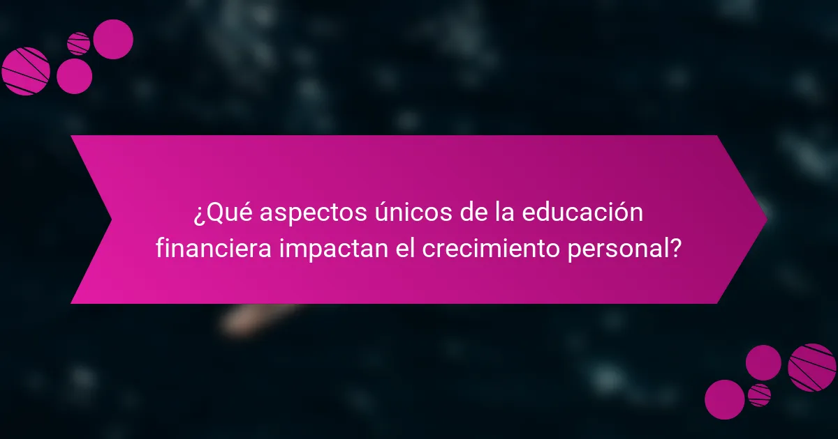 ¿Qué aspectos únicos de la educación financiera impactan el crecimiento personal?