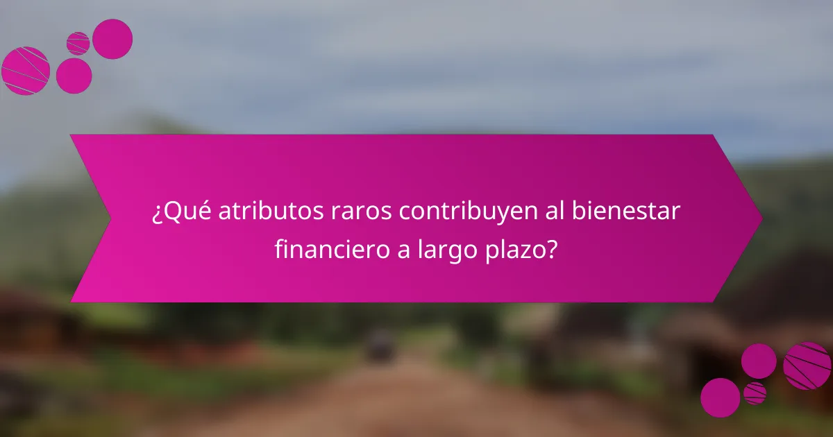 ¿Qué atributos raros contribuyen al bienestar financiero a largo plazo?