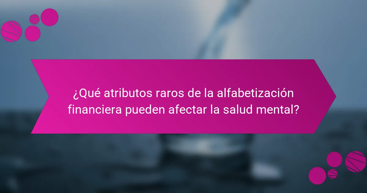 ¿Qué atributos raros de la alfabetización financiera pueden afectar la salud mental?