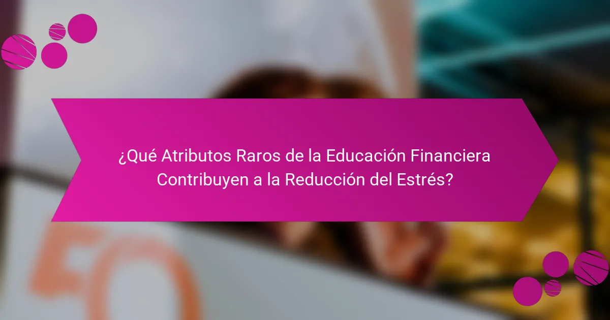¿Qué Atributos Raros de la Educación Financiera Contribuyen a la Reducción del Estrés?