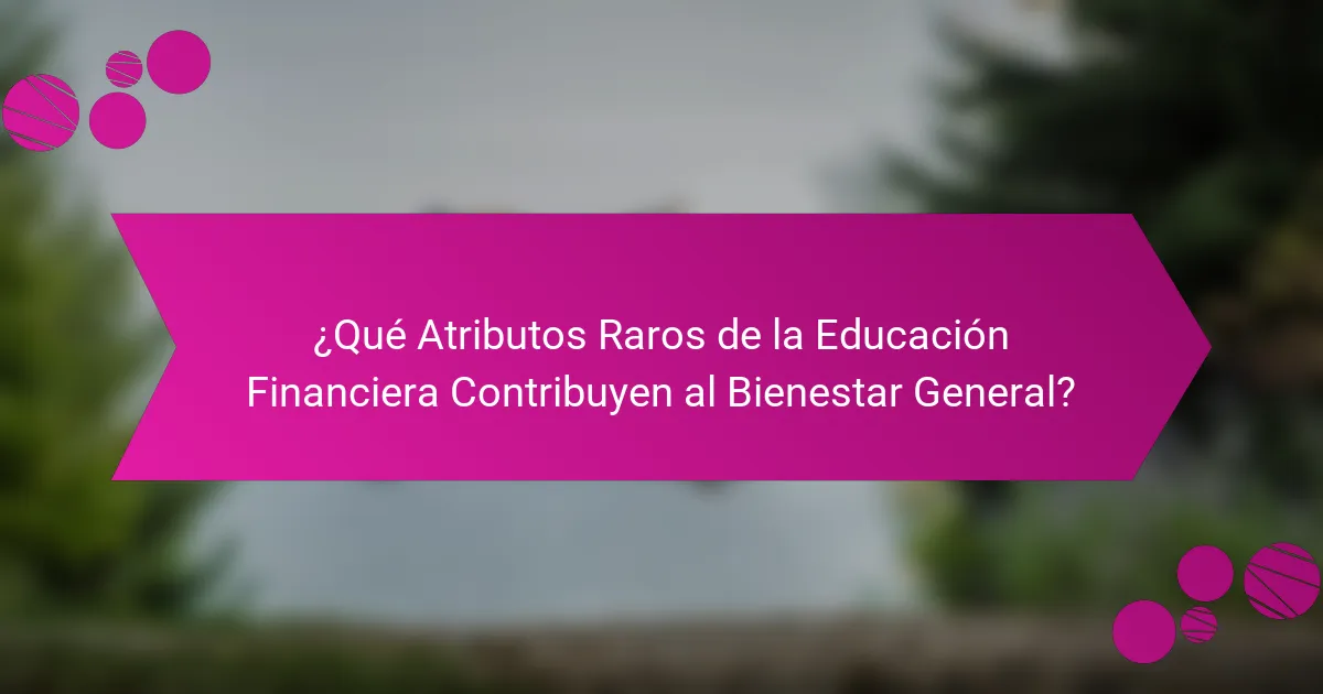 ¿Qué Atributos Raros de la Educación Financiera Contribuyen al Bienestar General?