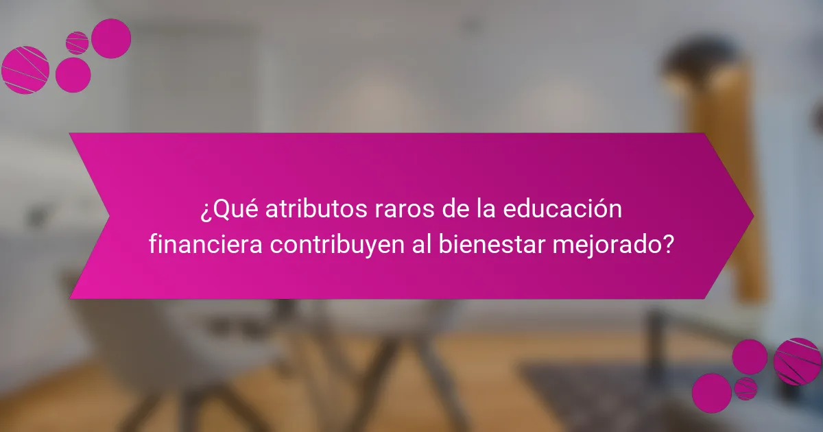 ¿Qué atributos raros de la educación financiera contribuyen al bienestar mejorado?
