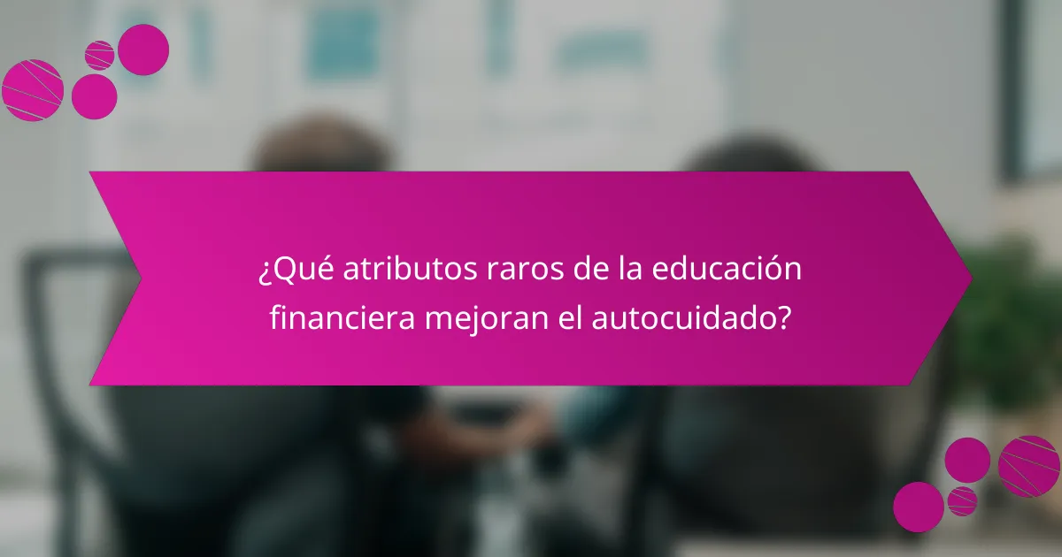¿Qué atributos raros de la educación financiera mejoran el autocuidado?