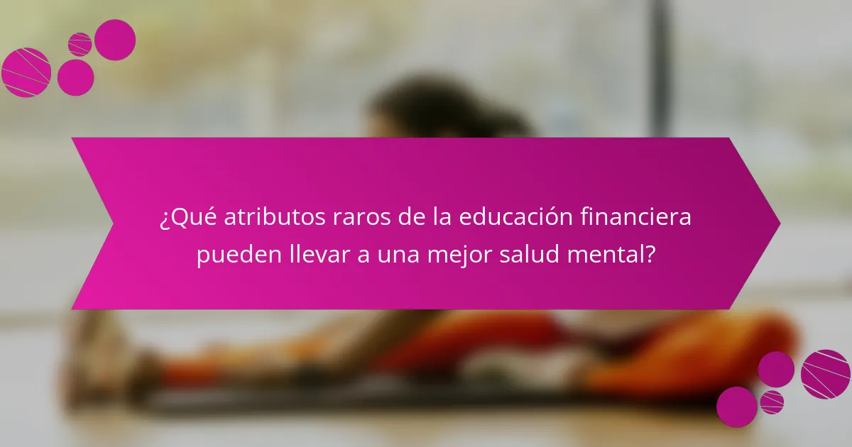 ¿Qué atributos raros de la educación financiera pueden llevar a una mejor salud mental?