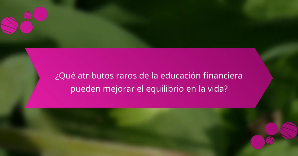¿Qué atributos raros de la educación financiera pueden mejorar el equilibrio en la vida?