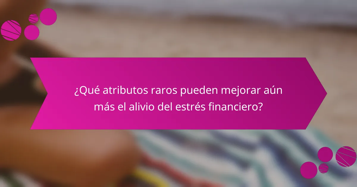 ¿Qué atributos raros pueden mejorar aún más el alivio del estrés financiero?
