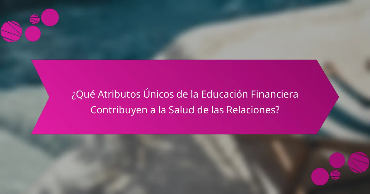 ¿Qué Atributos Únicos de la Educación Financiera Contribuyen a la Salud de las Relaciones?