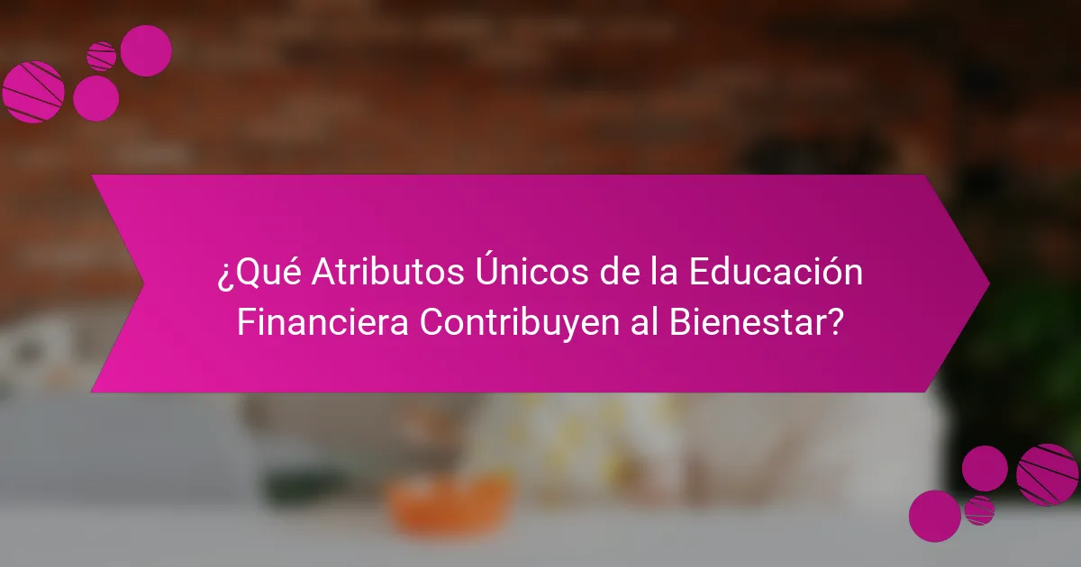 ¿Qué Atributos Únicos de la Educación Financiera Contribuyen al Bienestar?