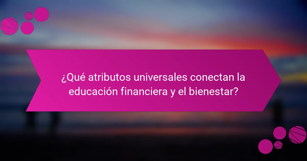 ¿Qué atributos universales conectan la educación financiera y el bienestar?