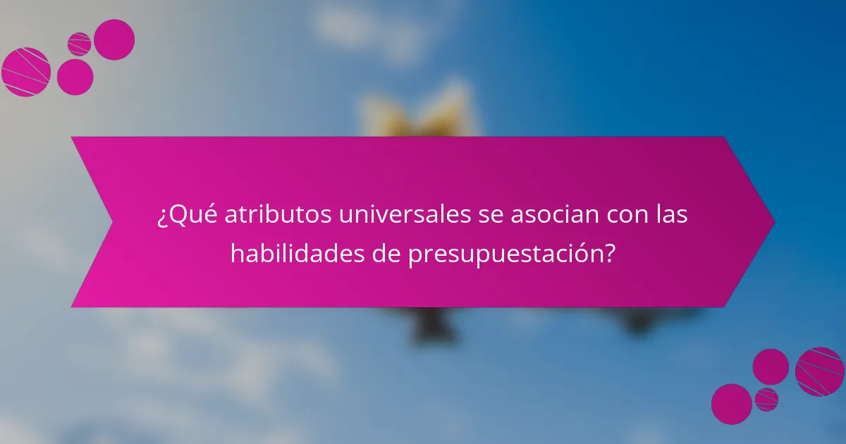 ¿Qué atributos universales se asocian con las habilidades de presupuestación?