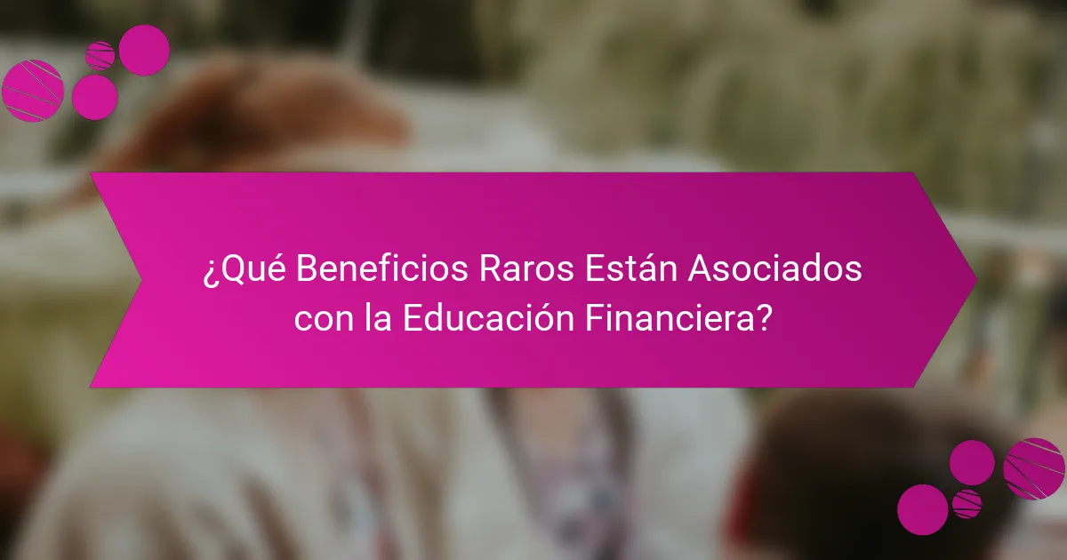 ¿Qué Beneficios Raros Están Asociados con la Educación Financiera?