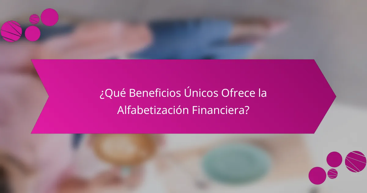¿Qué Beneficios Únicos Ofrece la Alfabetización Financiera?