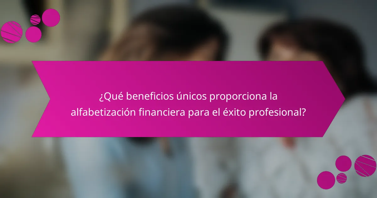 ¿Qué beneficios únicos proporciona la alfabetización financiera para el éxito profesional?