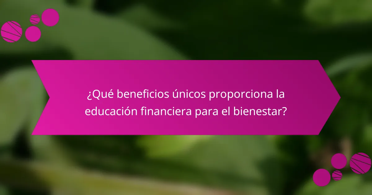 ¿Qué beneficios únicos proporciona la educación financiera para el bienestar?
